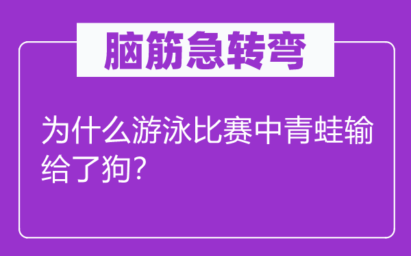 脑筋急转弯：为什么游泳比赛中青蛙输给了狗？