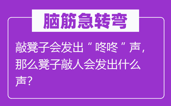 脑筋急转弯：敲凳子会发出“咚咚”声，那么凳子敲人会发出什么声？