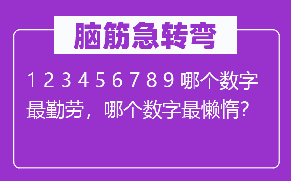 脑筋急转弯：1 2 3 4 5 6 7 8 9 哪个数字最勤劳，哪个数字最懒惰？