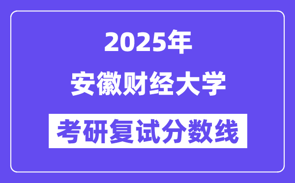 2025安徽财经大学考研复试分数线一览表