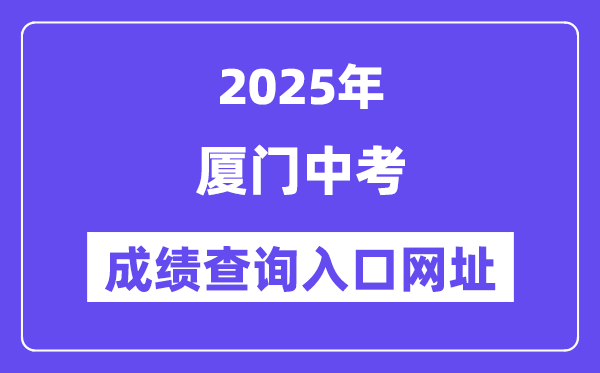 2025厦门中考成绩查询入口网址(https://www.xmedu.cn/#/)