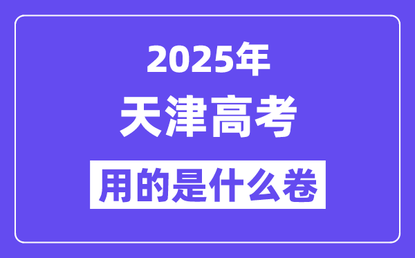 2025年天津高考用的是什么卷,天津高考试卷是全国几卷？