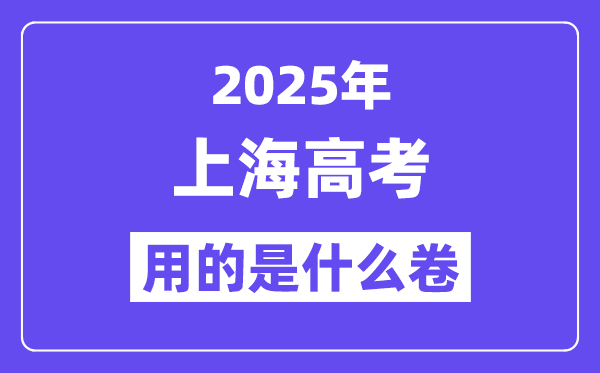 2025年上海高考用的是什么卷,上海高考试卷是全国几卷？