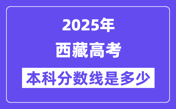 2025西藏高考本科分数线是多少,西藏多少分可以上本科大学？