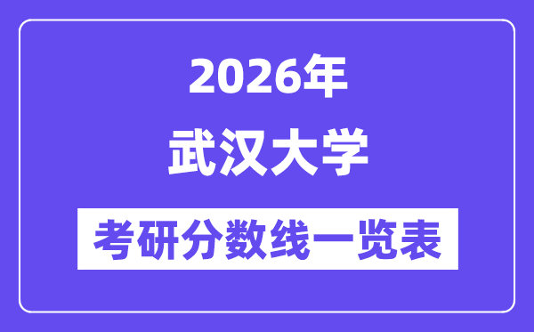 2026武汉大学考研分数线一览表（含2025年复试线）