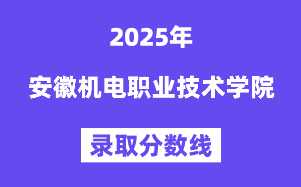 2025安徽机电职业技术学院录取分数线（含2024年录取情况）