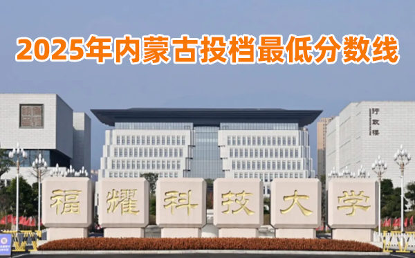 福耀科技大学2025年内蒙古投档最低分数线一览表